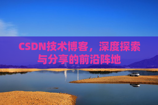 CSDN技术博客，深度探索与分享的前沿阵地